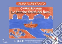 Le antiche civiltà dei fiumi. Albo illustrato. Ediz. illustrata libro