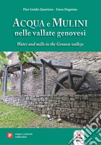 Acqua e mulini nelle vallate genovesi-Water and mills in the Genoese valleys. Ediz. bilingue. Con mappe e contenuti multimediali libro