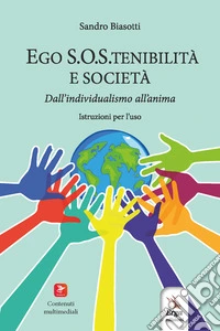 Ego S.O.S.tenibilità e società. Dall'individualismo all'anima. Istruzioni per l'uso. Con contenuti multimediali libro