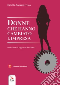 Donne che hanno cambiato l'impresa. Interviste di oggi e storie di ieri. Con contenuti multimediali libro
