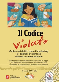 Il codice violato. Ombre sui diritti: come il marketing e i conflitti d'interesse minano la salute infantile. Con contenuti multimediali libro