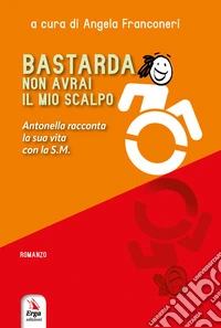 Bastarda non avrai il mio scalpo. Antonella racconta la sua vita con la S.M. Con materiali multimediali libro