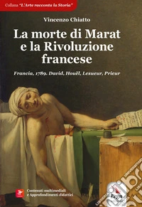 La morte di Marat e la Rivoluzione francese. Francia, 1789. David, Houël, Lesueur, Prieur. Con contenuti multimediali libro