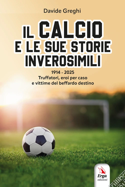 Il calcio e le sue storie inverosimili. Truffatori, eroi per caso e vittime del beffardo destino dal 1914 ad oggi. Con materiali multimediali
