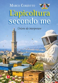 L'apicoltura secondo me. Un'arte da interpretare libro