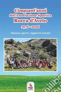 Cinquant'anni dell'Associazione Sportiva Rocca d'Aveto. 1976-2026. Natura, sport, rapporti umani libro