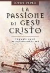 La passione di Gesù Cristo. Cinquanta ragioni per cui Cristo soffrì e morì libro