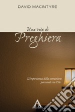 Una vita di preghiera. L'importanza della comunione personale con Dio. Ediz. integrale libro