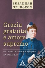 Grazia gratuita e amore supremo. La vita di Susannah Spurgeon. Ediz. integrale