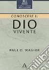 Conoscere il Dio vivente libro di Washer Paul D.