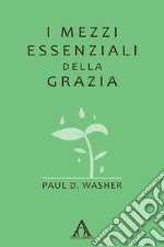 I mezzi essenziali della grazia. Ediz. integrale