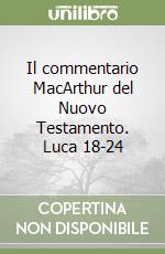 Il commentario MacArthur del Nuovo Testamento. Luca 18-24 libro