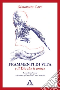 Frammenti di vita e il Dio che li unisce. La schizofrenia vista con gli occhi di una madre. Ediz. integrale libro