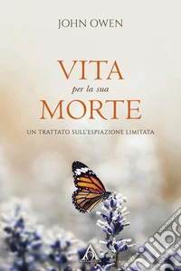 Vita per la sua morte. Un trattato sull'espiazione limitata. Ediz. ridotta libro