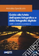 Guida alla tutela dell'opera fotografica e della fotografia digitale. I diritti, i contratti, la protezione