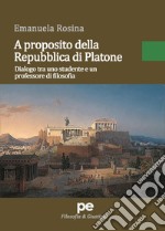 A proposito della Repubblica di Platone. Dialogo tra uno studente e un professore di filosofia libro