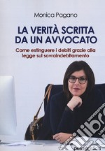 La verità scritta da un avvocato. Come estinguere i debiti grazie alla legge sul sovraindebitamento libro