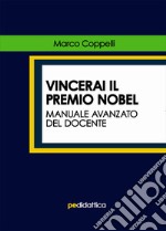 Vincerai il premio Nobel. Manuale avanzato del docente libro