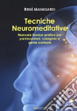 Tecniche neuromeditative. Manuale teorico-pratico per parkinsoniani, caregiver e gente comune libro