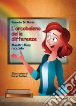 L'arcobaleno delle differenze. Maestra Rosy racconta libro