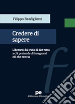 Credere di sapere. Liberarsi dal vizio di dar retta a chi pretende di insegnarci ciò che non sa libro