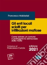 Gli enti locali sciolti per infiltrazioni mafiose. Come salvare un comune e proteggere la democrazia dalla mafia libro