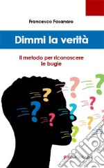 Dimmi la verità. Il metodo per riconoscere le bugie libro