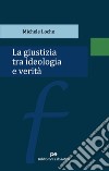 La giustizia tra ideologia e verità libro