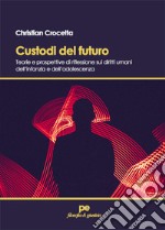 Custodi del futuro. Teorie e prospettive di riflessione sui diritti umani dell'infanzia e dell'adolescenza libro