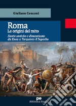 Roma. Le origini del mito. Storie antiche e dimenticate da Enea a Tarquinio il Superbo libro