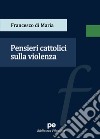 Pensieri cattolici sulla violenza libro di Di Maria Francesco