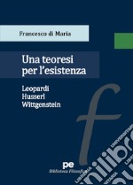 Una teoresi per l'esistenza. Leopardi, Husserl, Wittgenstein libro