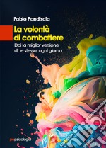 La volontà di combattere. Dai la miglior versione di te stesso, ogni giorno libro