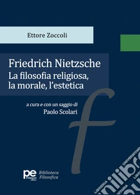 Friedrich Nietzsche. La filosofia religiosa, la morale, l'estetica libro