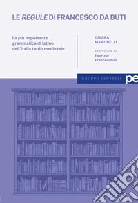 Le «regule» di Francesco da Buti. La più importante grammatica di latino dell'Italia tardo medievale