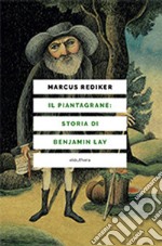 Il piantagrane: storia di Benjamin Lay libro