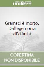 Gramsci è morto. Dall'egemonia all'affinità libro