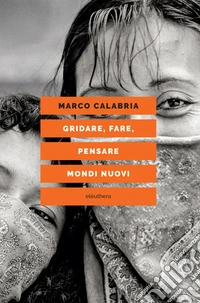 Gridare, fare, pensare mondi nuovi libro