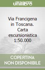 Via Francigena in Toscana. Carta escursionistica 1:50.000 libro