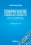 Comprendete il mondo dell'energia 2.0. Efficienza e risparmio energetico, pilastri della transizione energetica libro