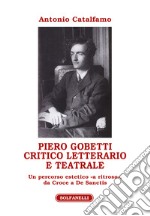 Piero Gobetti. Critico letterario e teatrale. Un percorso estetico «a ritroso», da Croce a De Sanctis libro