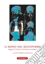 Il senso del multiforme. Saggi di cultura e letteratura italiana libro