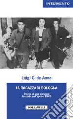 La ragazza di Bologna. Storia di una giovane fascista nell'aprile 1945 libro