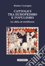 Cattolici tra europeismo e populismo. La sfida al nichilismo libro