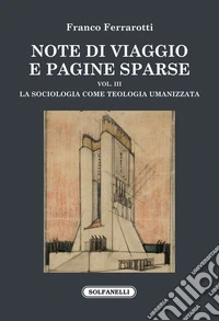 Note di viaggio e pagine sparse. Vol. 3: La sociologia come teologia umanizzata libro
