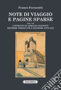 Note di viaggio e pagine sparse. Vol. 7: L' intento di Adriano Olivetti. Riforme predicate e riforme attuate libro