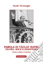 Parola di Václav Havel. Teatro, rock e resistenza dietro il Muro di Berlino libro