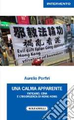 Una calma apparente. Vaticano, Cina e l'insorgenza di Hong Kong libro
