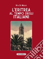 L'Eritrea al tempo degli italiani. La splendida illusione