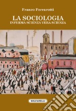 La sociologia. Inferma scienza vera scienza libro